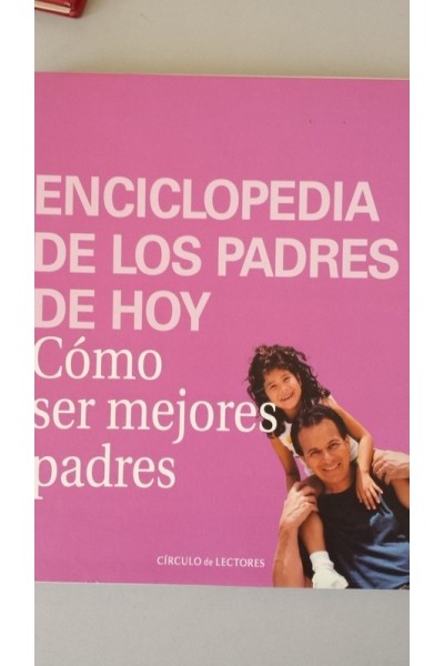 Enciclopedia de los padres de hoy. Como ser mejores padres